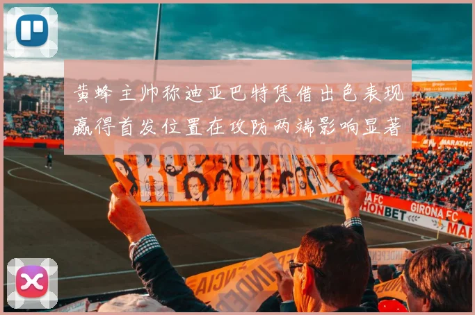 黄蜂主帅称迪亚巴特凭借出色表现赢得首发位置在攻防两端影响显著