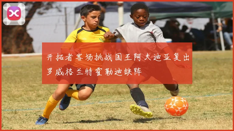 开拓者客场挑战国王阿夫迪亚复出罗威格兰特霍勒迪缺阵