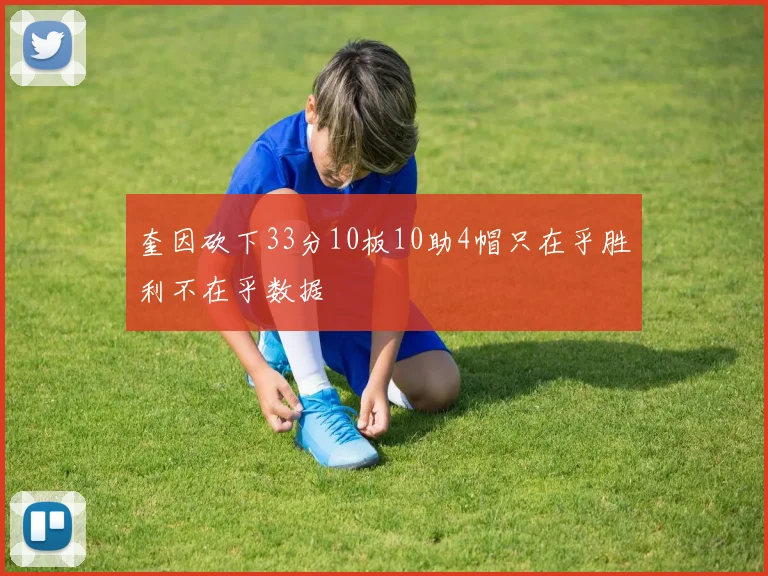 奎因砍下33分10板10助4帽只在乎胜利不在乎数据