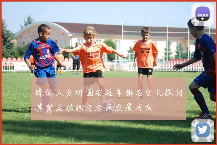 媒体人分析国安近年排名变化探讨其背后动机与未来发展方向