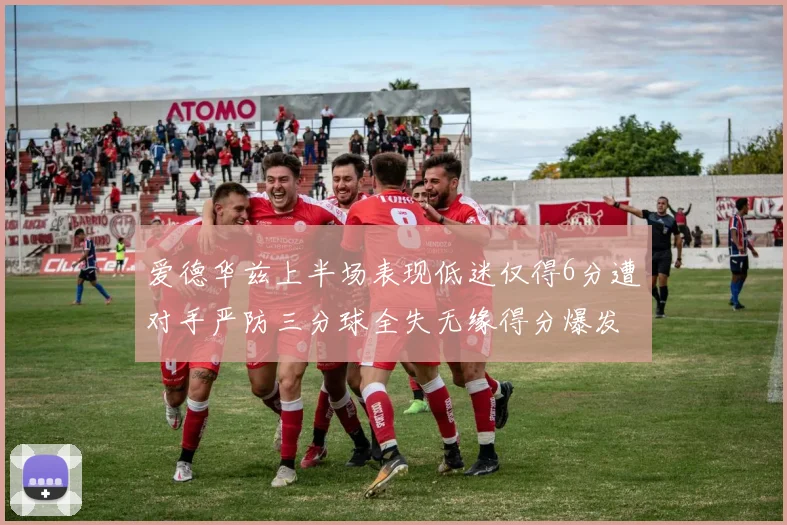 爱德华兹上半场表现低迷仅得6分遭对手严防三分球全失无缘得分爆发