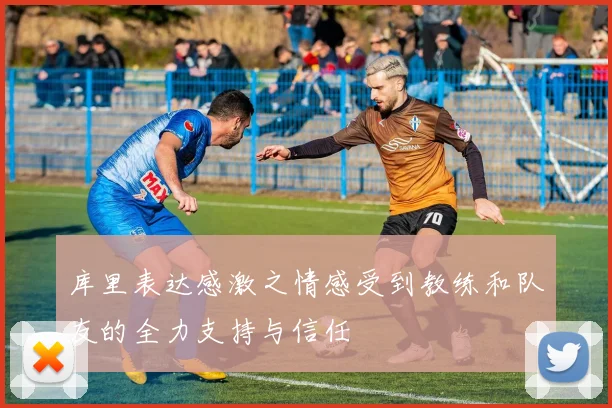 库里表达感激之情感受到教练和队友的全力支持与信任