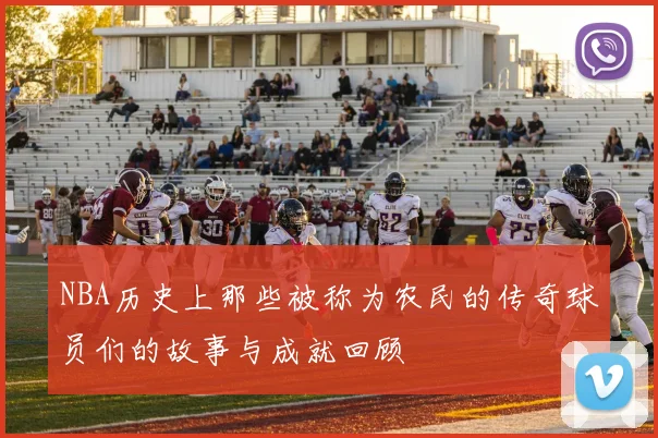 NBA历史上那些被称为农民的传奇球员们的故事与成就回顾