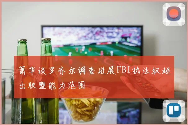 萧华谈罗齐尔调查进展FBI执法权超出联盟能力范围