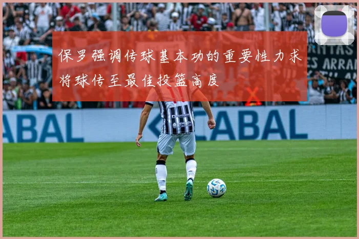 保罗强调传球基本功的重要性力求将球传至最佳投篮高度