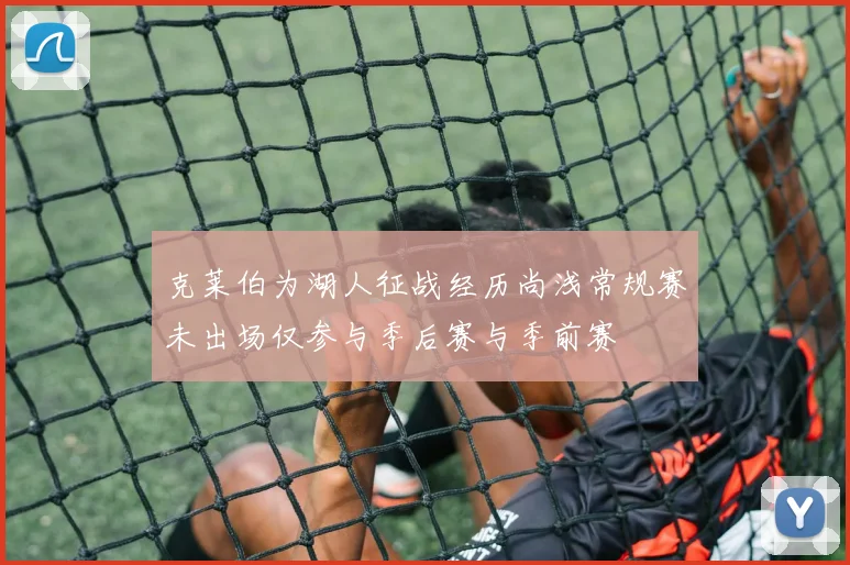 克莱伯为湖人征战经历尚浅常规赛未出场仅参与季后赛与季前赛