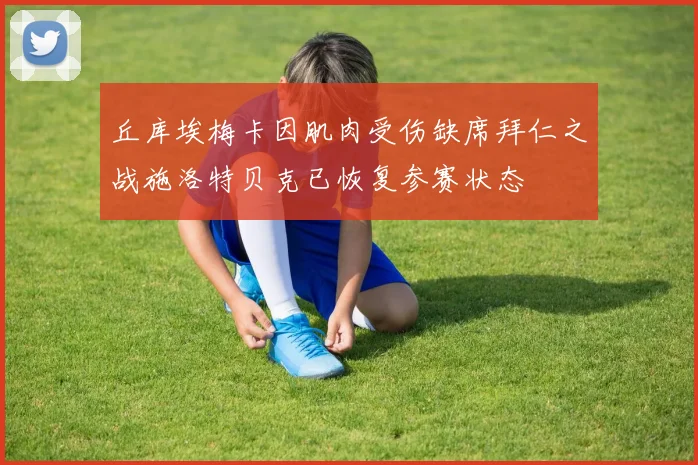 丘库埃梅卡因肌肉受伤缺席拜仁之战施洛特贝克已恢复参赛状态