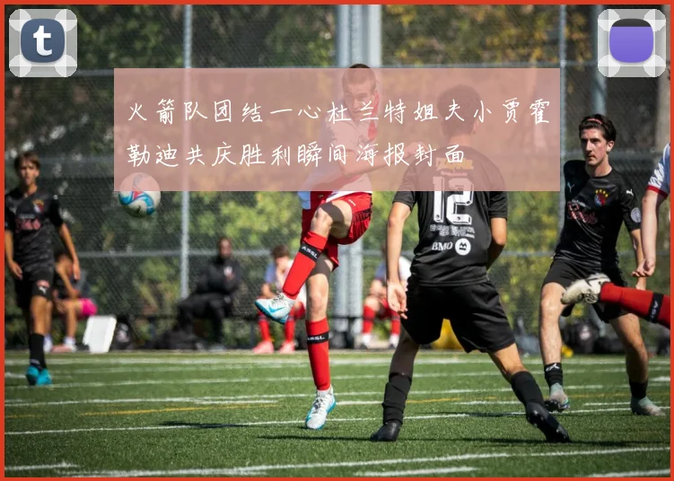 火箭队团结一心杜兰特姐夫小贾霍勒迪共庆胜利瞬间海报封面