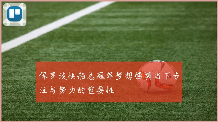 保罗谈快船总冠军梦想强调当下专注与努力的重要性