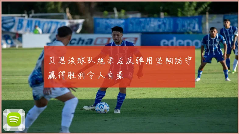 贝恩谈球队绝杀后反弹用坚韧防守赢得胜利令人自豪