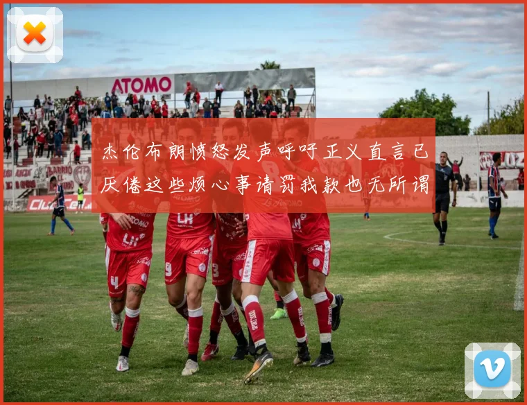 杰伦布朗愤怒发声呼吁正义直言已厌倦这些烦心事请罚我款也无所谓