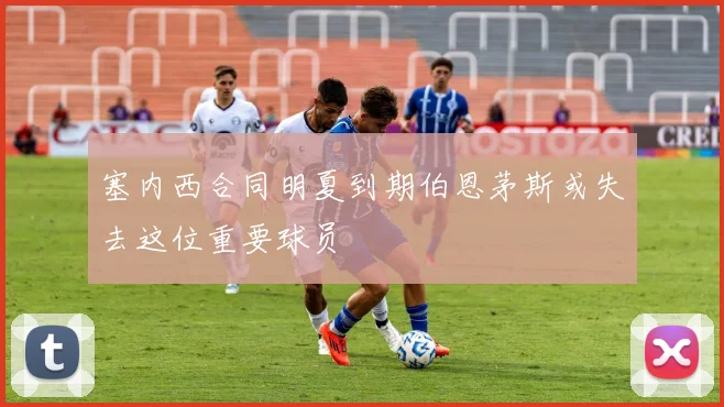 塞内西合同明夏到期伯恩茅斯或失去这位重要球员