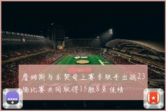 詹姆斯与东契奇上赛季联手出战23场比赛共同取得15胜8负佳绩
